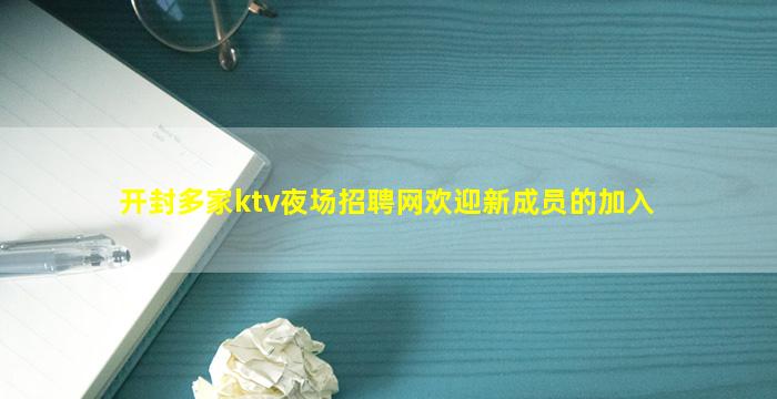 开封多家ktv夜场招聘网欢迎新成员的加入