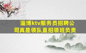淄博ktv服务员招聘公司真是领队直招领班负责